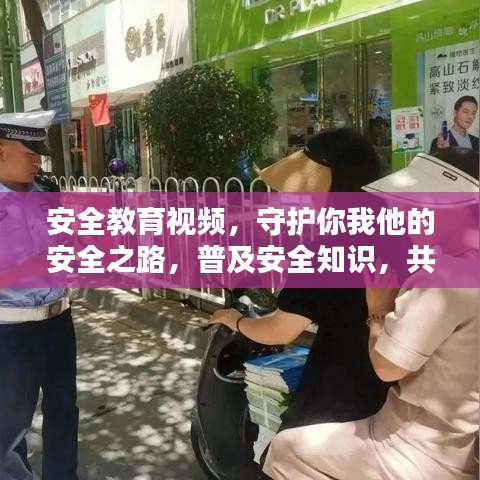 安全教育视频，守护你我他的安全之路，普及安全知识，共创平安生活