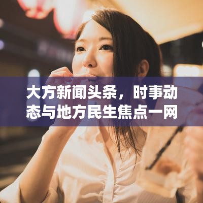 大方新闻头条，时事动态与地方民生焦点一网打尽