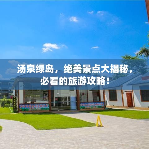 汤泉绿岛，绝美景点大揭秘，必看的旅游攻略！