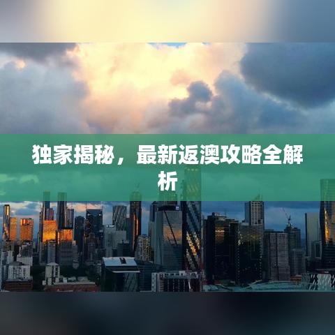 独家揭秘，最新返澳攻略全解析
