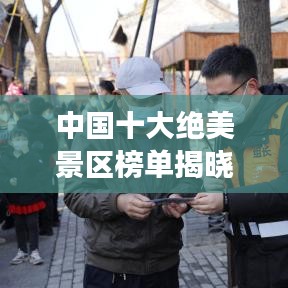 中国十大绝美景区榜单揭晓，必去旅游胜地探索之旅