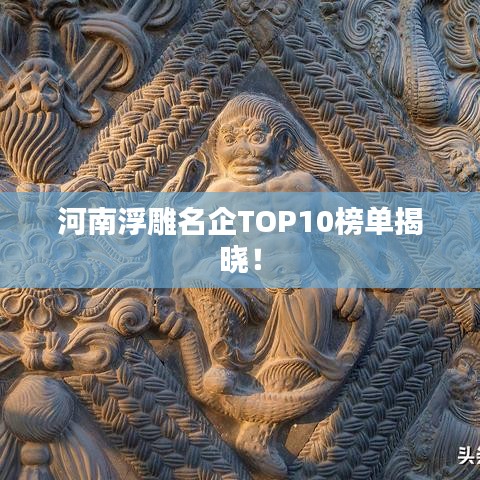 河南浮雕名企TOP10榜单揭晓！