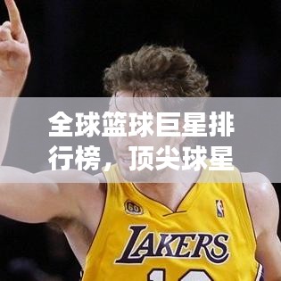 全球篮球巨星排行榜，顶尖球星一览，谁居榜首？