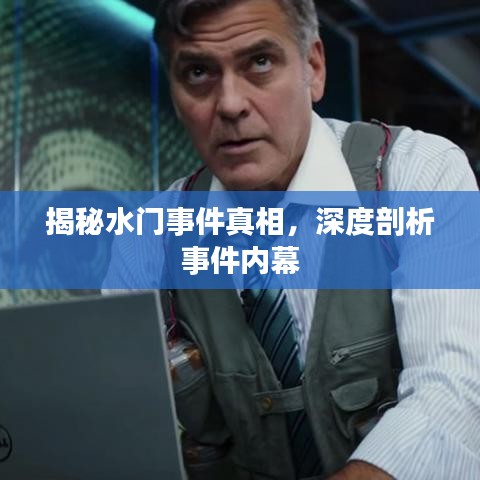 揭秘水门事件真相，深度剖析事件内幕
