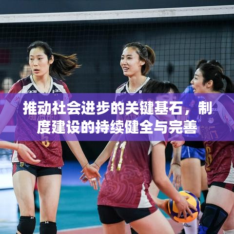 推动社会进步的关键基石，制度建设的持续健全与完善