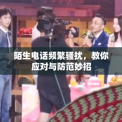 陌生电话频繁骚扰，教你应对与防范妙招