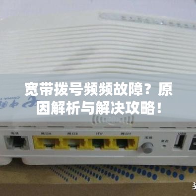 宽带拨号频频故障？原因解析与解决攻略！