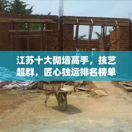 江苏十大砌墙高手，技艺超群，匠心独运排名榜单揭晓！