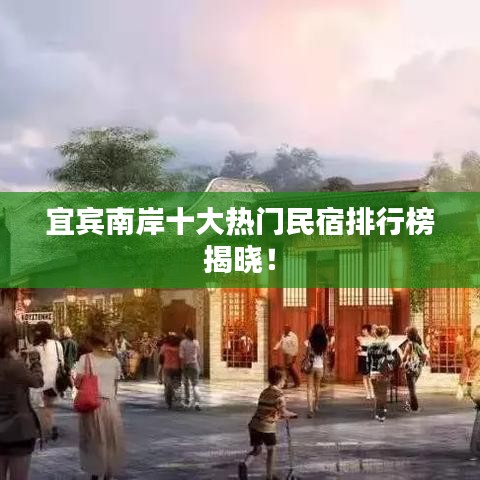 宜宾南岸十大热门民宿排行榜揭晓！