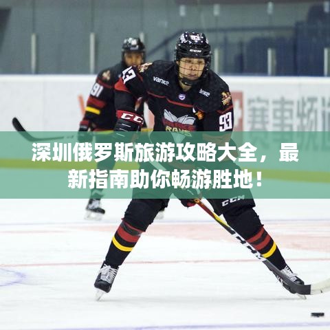 深圳俄罗斯旅游攻略大全，最新指南助你畅游胜地！