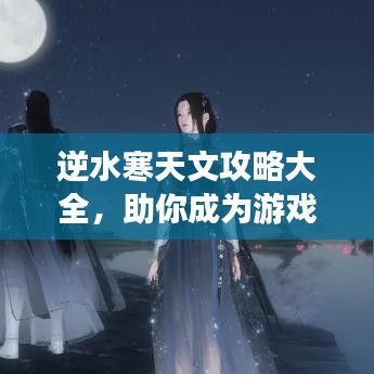 逆水寒天文攻略大全，助你成为游戏达人！
