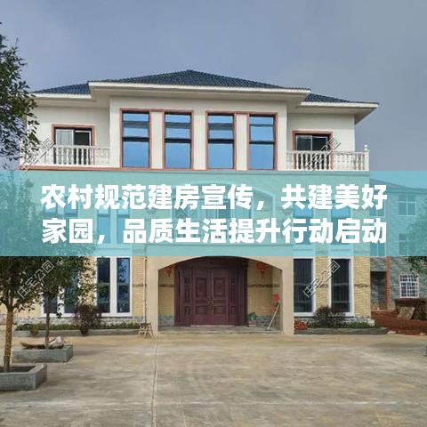 农村规范建房宣传，共建美好家园，品质生活提升行动启动