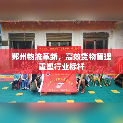 郑州物流革新，高效货物管理重塑行业标杆