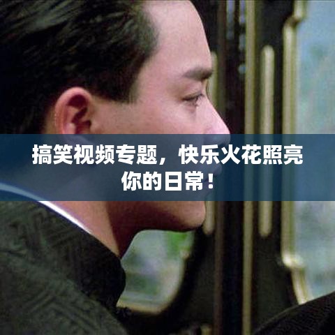 搞笑视频专题，快乐火花照亮你的日常！