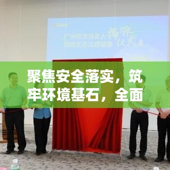 聚焦安全落实，筑牢环境基石，全面深化安全工作实施