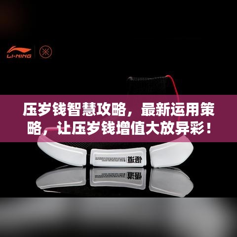 压岁钱智慧攻略，最新运用策略，让压岁钱增值大放异彩！