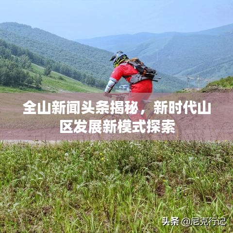 全山新闻头条揭秘，新时代山区发展新模式探索