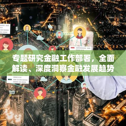 专题研究金融工作部署，全面解读、深度洞察金融发展趋势