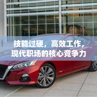 技能过硬，高效工作，现代职场的核心竞争力之道