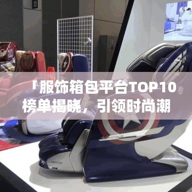 「服饰箱包平台TOP10榜单揭晓，引领时尚潮流的购物首选！」