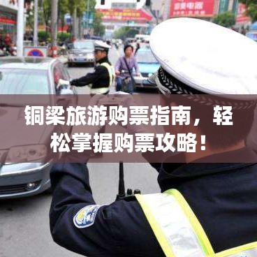 铜梁旅游购票指南，轻松掌握购票攻略！