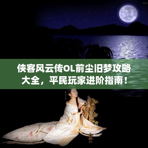 侠客风云传OL前尘旧梦攻略大全，平民玩家进阶指南！