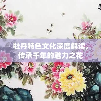 牡丹特色文化深度解读，传承千年的魅力之花