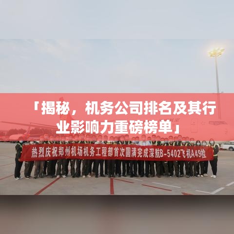 「揭秘，机务公司排名及其行业影响力重磅榜单」