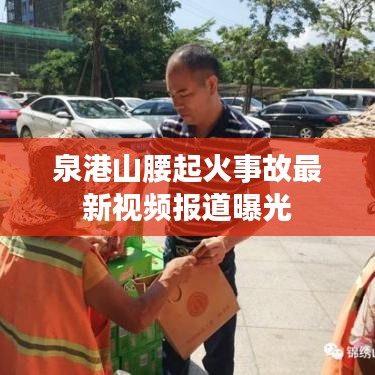泉港山腰起火事故最新视频报道曝光