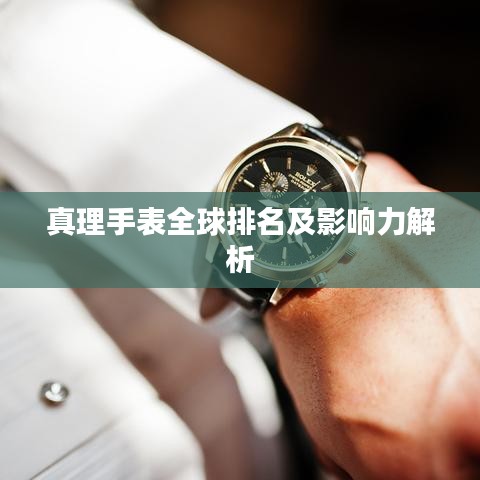真理手表全球排名及影响力解析