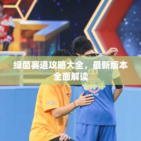 绿茵赛道攻略大全，最新版本全面解读