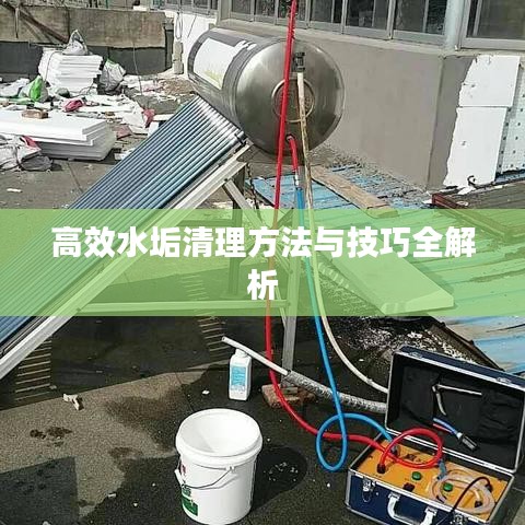 高效水垢清理方法与技巧全解析
