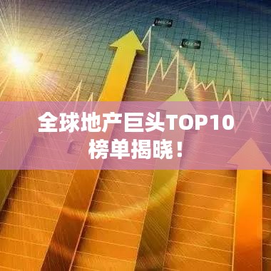 全球地产巨头TOP10榜单揭晓！