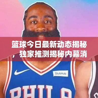 篮球今日最新动态揭秘，独家推测揭秘内幕消息！