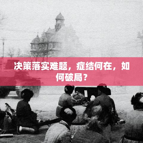 决策落实难题，症结何在，如何破局？