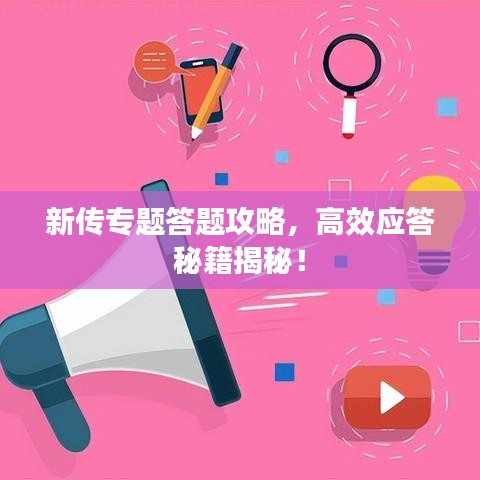 新传专题答题攻略，高效应答秘籍揭秘！