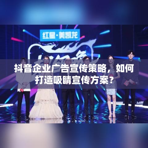 抖音企业广告宣传策略，如何打造吸睛宣传方案？