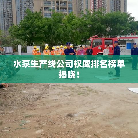 水泵生产线公司权威排名榜单揭晓！