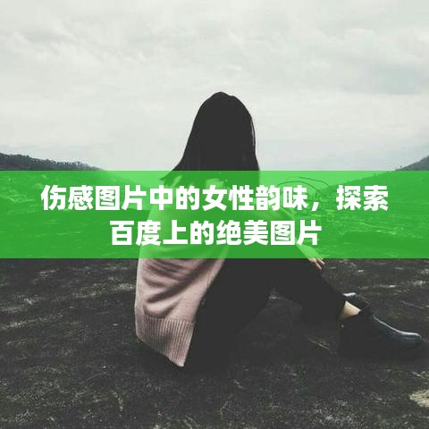 伤感图片中的女性韵味，探索百度上的绝美图片