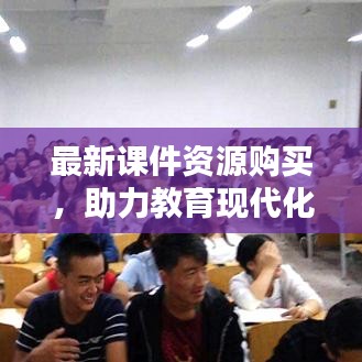最新课件资源购买，助力教育现代化，便捷途径直达优质教育！