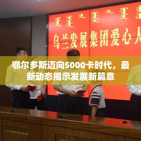 鄂尔多斯迈向5000卡时代，最新动态揭示发展新篇章