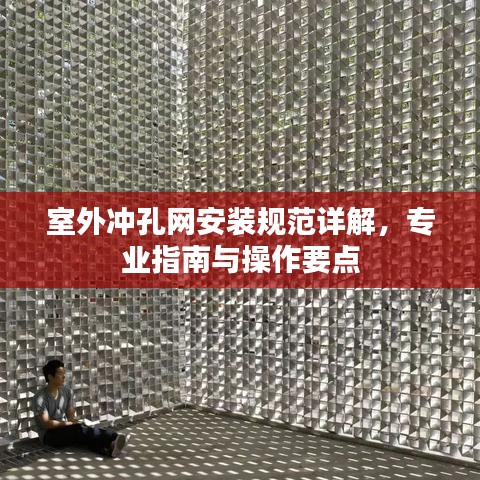 室外冲孔网安装规范详解，专业指南与操作要点