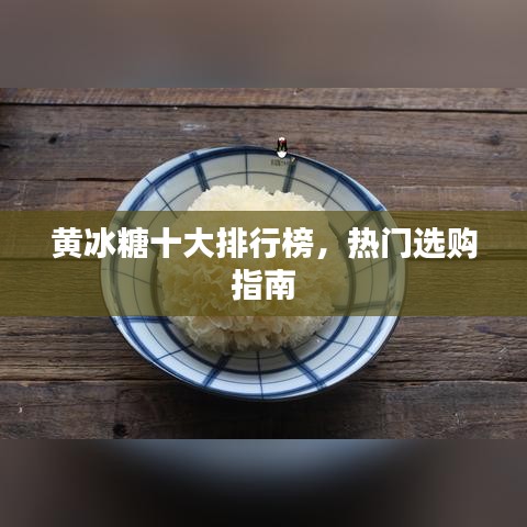 黄冰糖十大排行榜，热门选购指南