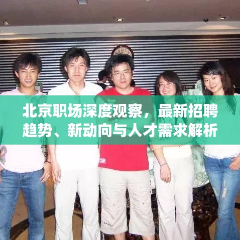 北京职场深度观察，最新招聘趋势、新动向与人才需求解析