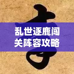 乱世逐鹿闯关阵容攻略大揭秘，最新指南助你轻松获胜！