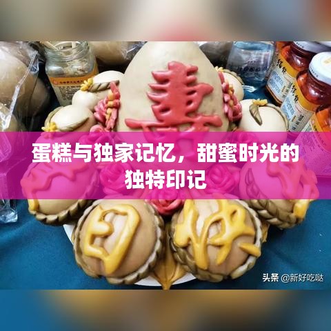 蛋糕与独家记忆，甜蜜时光的独特印记