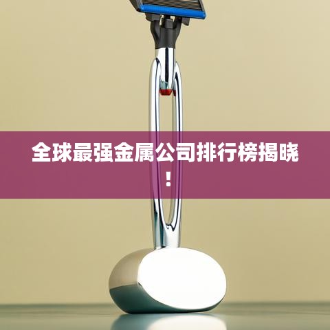 全球最强金属公司排行榜揭晓！