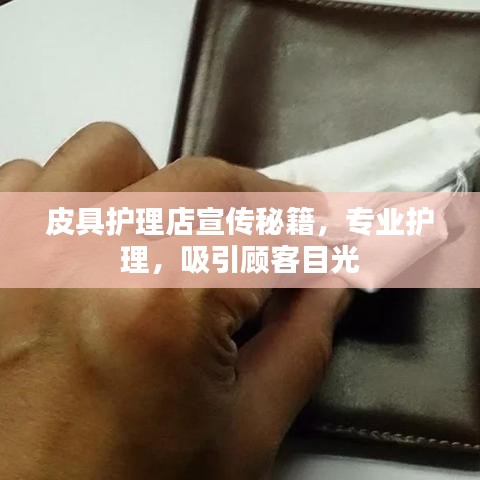 皮具护理店宣传秘籍，专业护理，吸引顾客目光
