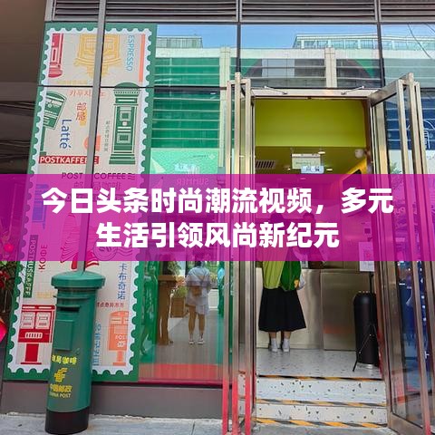 今日头条时尚潮流视频，多元生活引领风尚新纪元