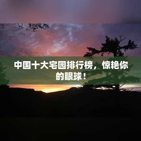 中国十大宅园排行榜，惊艳你的眼球！